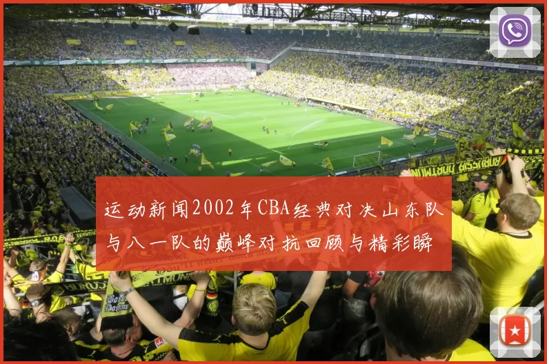 运动新闻2002年CBA经典对决山东队与八一队的巅峰对抗回顾与精彩瞬间分析