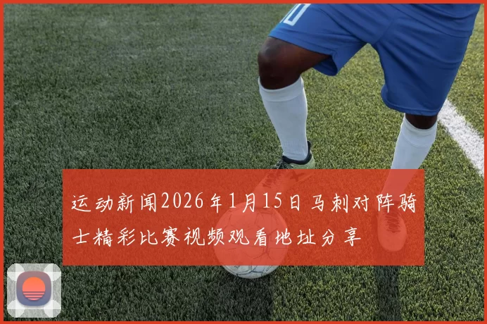 运动新闻2026年1月15日马刺对阵骑士精彩比赛视频观看地址分享