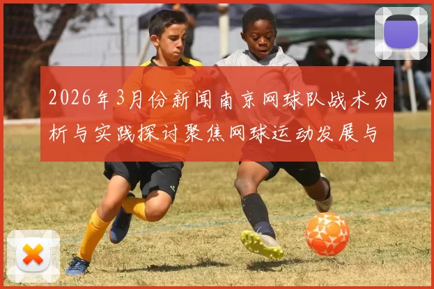 2026年3月份新闻南京网球队战术分析与实践探讨聚焦网球运动发展与提升策略